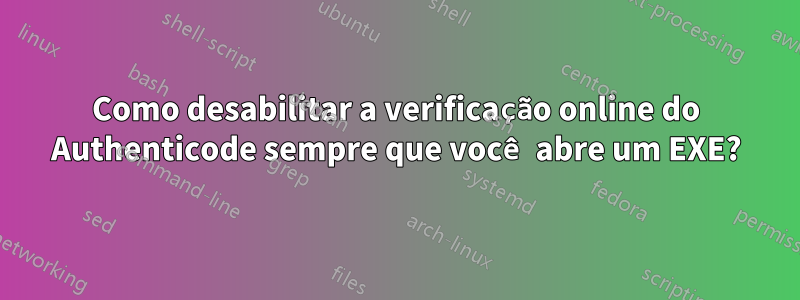 Como desabilitar a verificação online do Authenticode sempre que você abre um EXE?