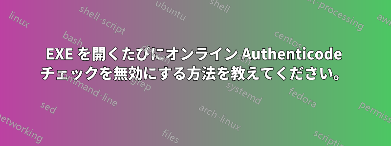 EXE を開くたびにオンライン Authenticode チェックを無効にする方法を教えてください。