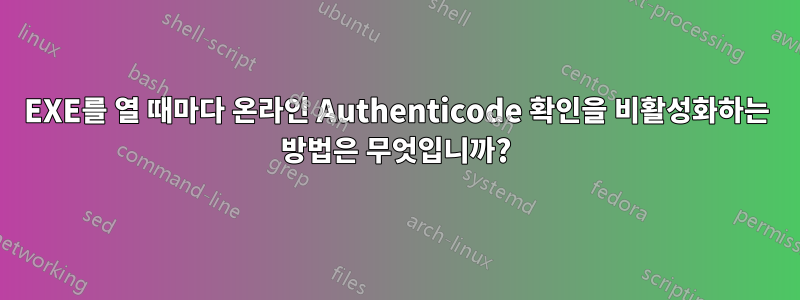 EXE를 열 때마다 온라인 Authenticode 확인을 비활성화하는 방법은 무엇입니까?