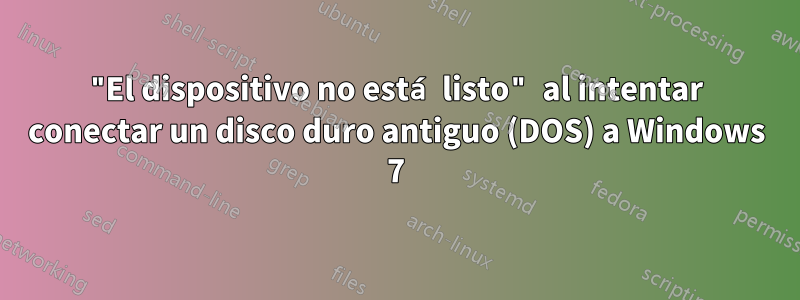 "El dispositivo no está listo" al intentar conectar un disco duro antiguo (DOS) a Windows 7