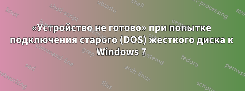 «Устройство не готово» при попытке подключения старого (DOS) жесткого диска к Windows 7