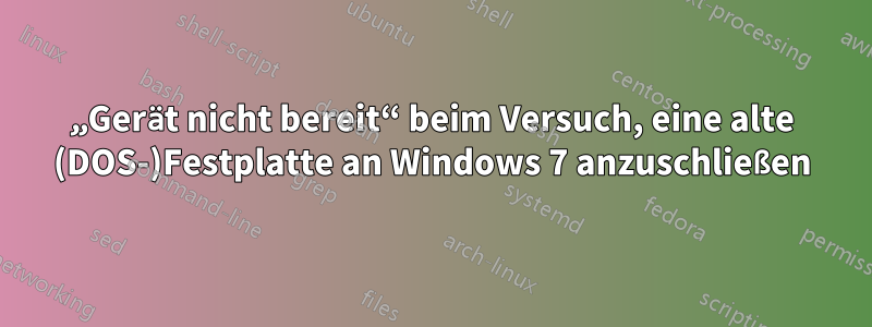 „Gerät nicht bereit“ beim Versuch, eine alte (DOS-)Festplatte an Windows 7 anzuschließen