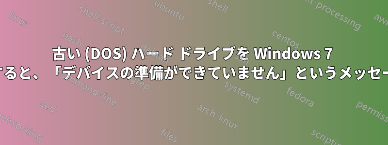 古い (DOS) ハード ドライブを Windows 7 に接続しようとすると、「デバイスの準備ができていません」というメッセージが表示される