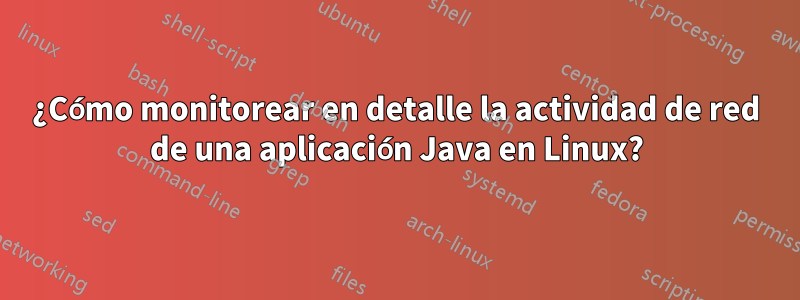 ¿Cómo monitorear en detalle la actividad de red de una aplicación Java en Linux?