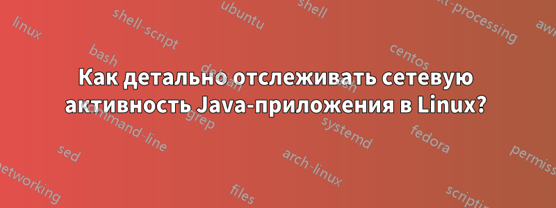 Как детально отслеживать сетевую активность Java-приложения в Linux?