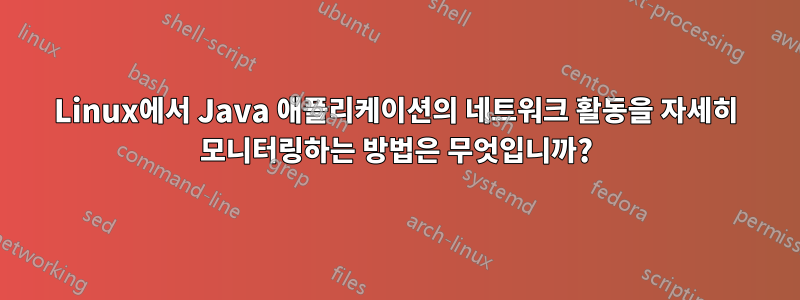 Linux에서 Java 애플리케이션의 네트워크 활동을 자세히 모니터링하는 방법은 무엇입니까?