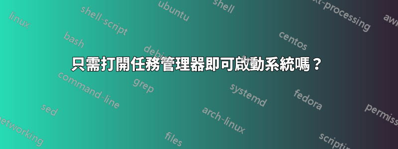 只需打開任務管理器即可啟動系統嗎？