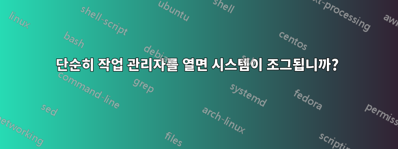 단순히 작업 관리자를 열면 시스템이 조그됩니까?