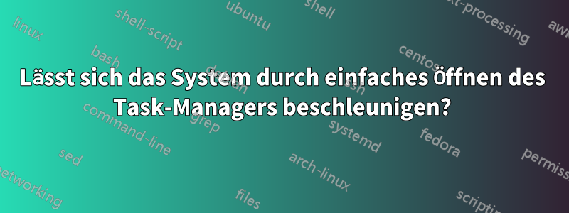 Lässt sich das System durch einfaches Öffnen des Task-Managers beschleunigen?