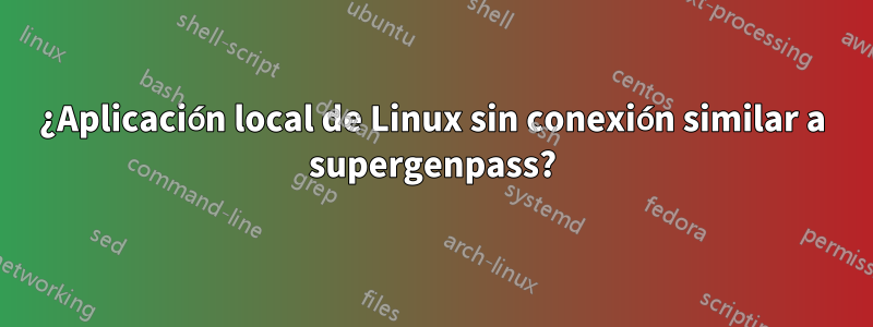 ¿Aplicación local de Linux sin conexión similar a supergenpass?