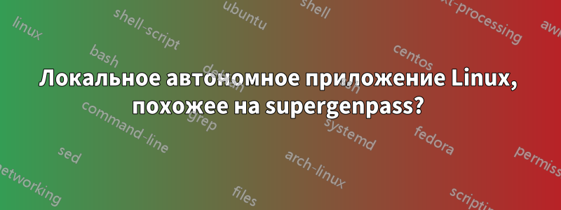 Локальное автономное приложение Linux, похожее на supergenpass?