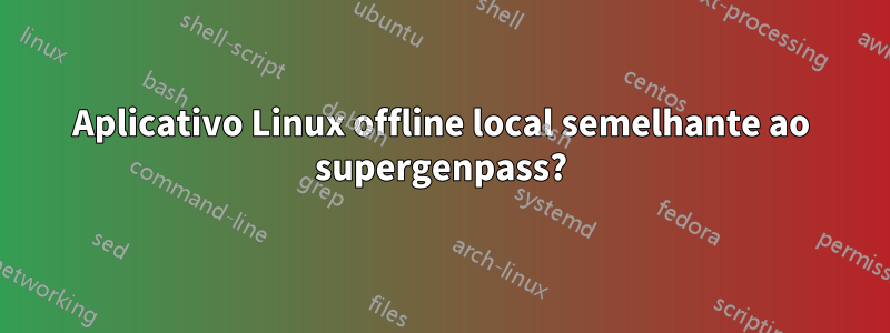 Aplicativo Linux offline local semelhante ao supergenpass?