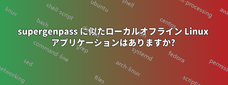 supergenpass に似たローカルオフライン Linux アプリケーションはありますか?