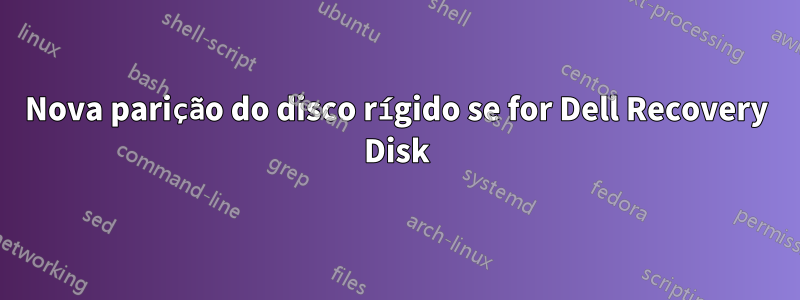 Nova parição do disco rígido se for Dell Recovery Disk