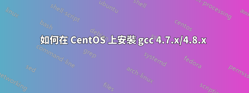 如何在 CentOS 上安裝 gcc 4.7.x/4.8.x