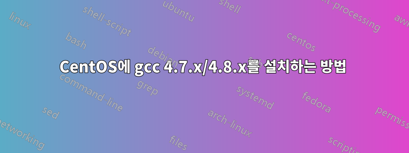 CentOS에 gcc 4.7.x/4.8.x를 설치하는 방법