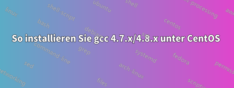 So installieren Sie gcc 4.7.x/4.8.x unter CentOS