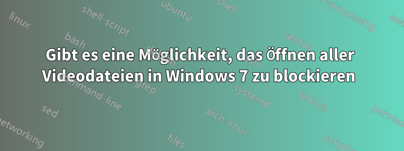 Gibt es eine Möglichkeit, das Öffnen aller Videodateien in Windows 7 zu blockieren 