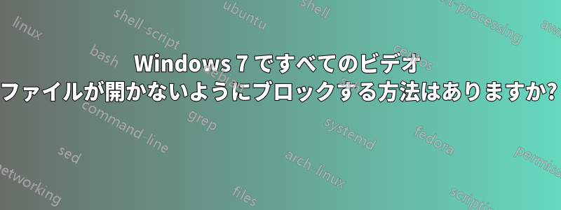 Windows 7 ですべてのビデオ ファイルが開かないようにブロックする方法はありますか? 