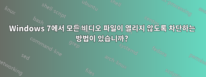 Windows 7에서 모든 비디오 파일이 열리지 않도록 차단하는 방법이 있습니까?