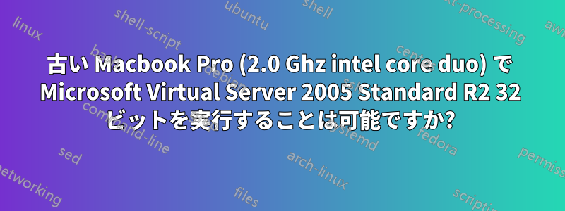 古い Macbook Pro (2.0 Ghz intel core duo) で Microsoft Virtual Server 2005 Standard R2 32 ビットを実行することは可能ですか?