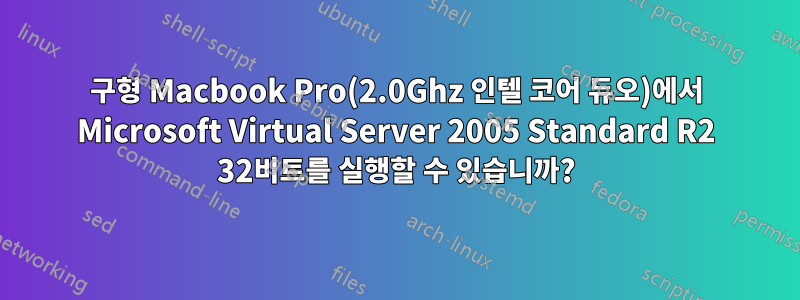 구형 Macbook Pro(2.0Ghz 인텔 코어 듀오)에서 Microsoft Virtual Server 2005 Standard R2 32비트를 실행할 수 있습니까?