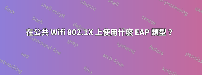 在公共 Wifi 802.1X 上使用什麼 EAP 類型？