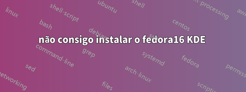 não consigo instalar o fedora16 KDE