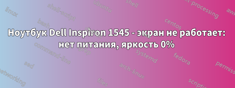 Ноутбук Dell Inspiron 1545 - экран не работает: нет питания, яркость 0%