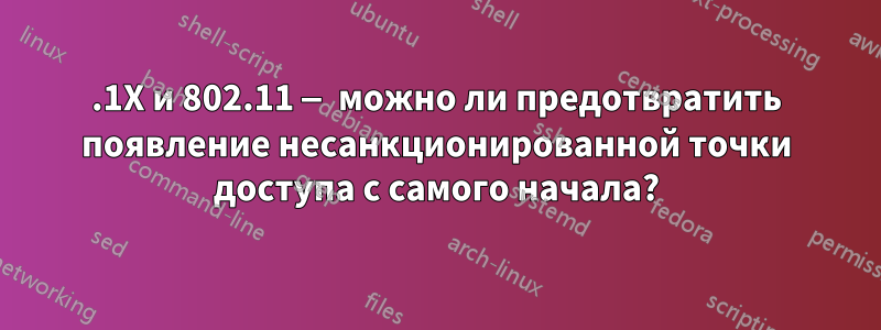 802.1X и 802.11 — можно ли предотвратить появление несанкционированной точки доступа с самого начала?