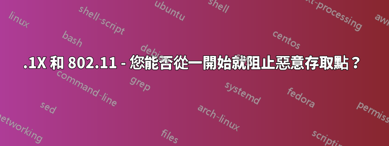 802.1X 和 802.11 - 您能否從一開始就阻止惡意存取點？