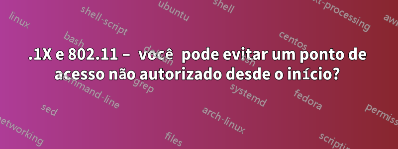 802.1X e 802.11 – você pode evitar um ponto de acesso não autorizado desde o início?