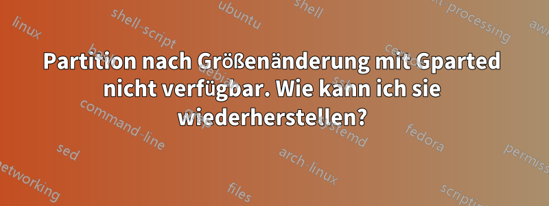 Partition nach Größenänderung mit Gparted nicht verfügbar. Wie kann ich sie wiederherstellen?