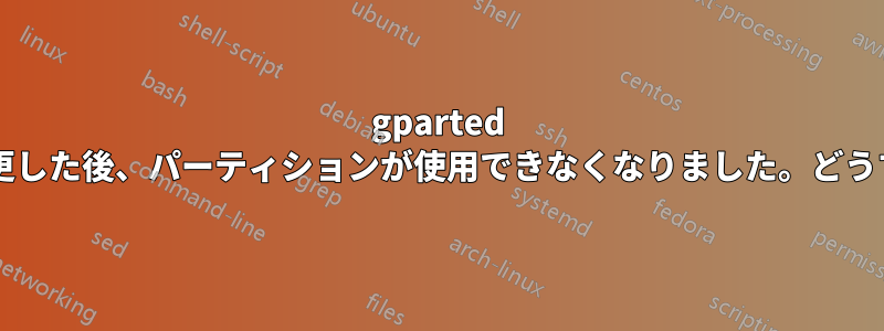 gparted を使用してサイズを変更した後、パーティションが使用できなくなりました。どうすれば回復できますか?