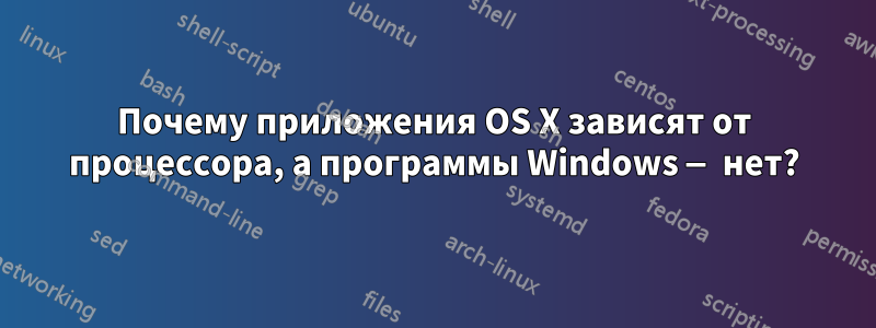 Почему приложения OS X зависят от процессора, а программы Windows — нет?