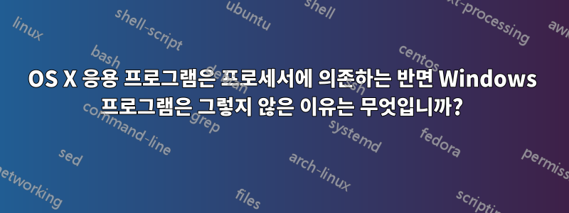 OS X 응용 프로그램은 프로세서에 의존하는 반면 Windows 프로그램은 그렇지 않은 이유는 무엇입니까?