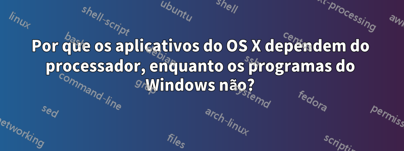 Por que os aplicativos do OS X dependem do processador, enquanto os programas do Windows não?