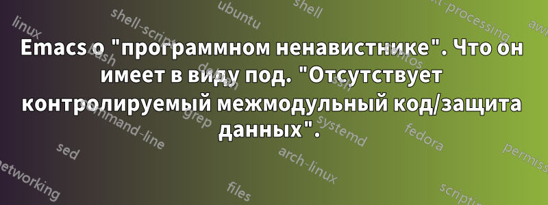 Emacs о "программном ненавистнике". Что он имеет в виду под. "Отсутствует контролируемый межмодульный код/защита данных". 