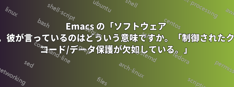 Emacs の「ソフトウェア ヘイトリスト」。彼が言っているのはどういう意味ですか。「制御されたクロスモジュール コード/データ保護が欠如している。」