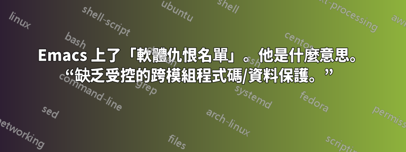 Emacs 上了「軟體仇恨名單」。他是什麼意思。 “缺乏受控的跨模組程式碼/資料保護。” 