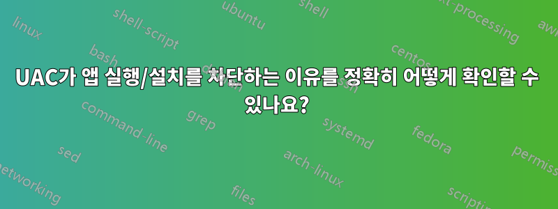 UAC가 앱 실행/설치를 차단하는 이유를 정확히 어떻게 확인할 수 있나요?