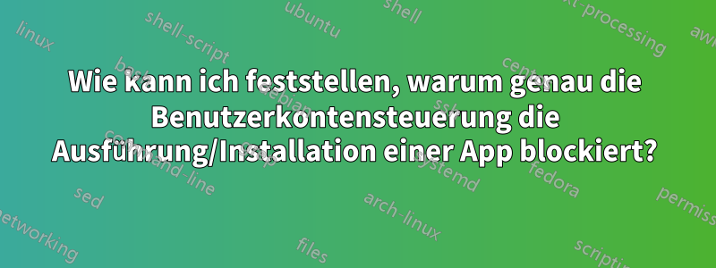 Wie kann ich feststellen, warum genau die Benutzerkontensteuerung die Ausführung/Installation einer App blockiert?