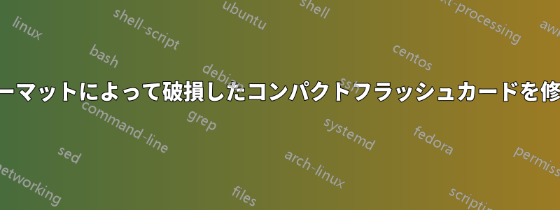 誤ったフォーマットによって破損したコンパクトフラッシュカードを修復する方法