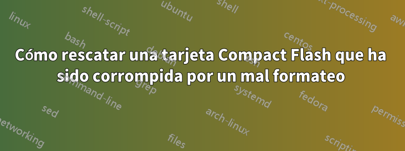 Cómo rescatar una tarjeta Compact Flash que ha sido corrompida por un mal formateo