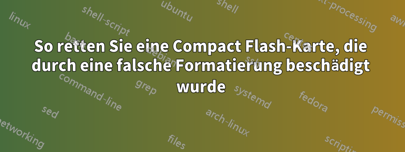 So retten Sie eine Compact Flash-Karte, die durch eine falsche Formatierung beschädigt wurde