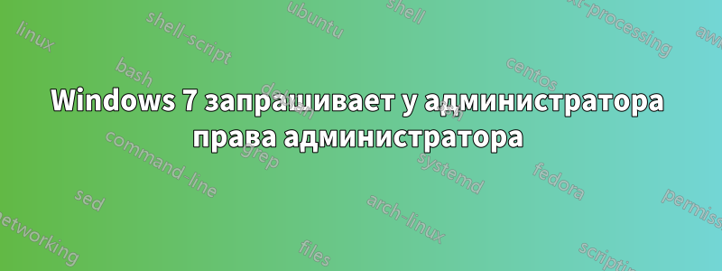 Windows 7 запрашивает у администратора права администратора