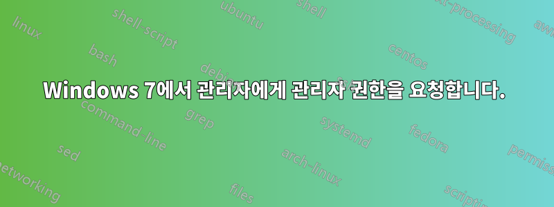 Windows 7에서 관리자에게 관리자 권한을 요청합니다.