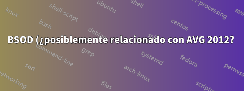 BSOD (¿posiblemente relacionado con AVG 2012?)