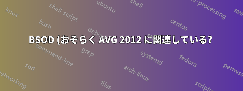 BSOD (おそらく AVG 2012 に関連している?)
