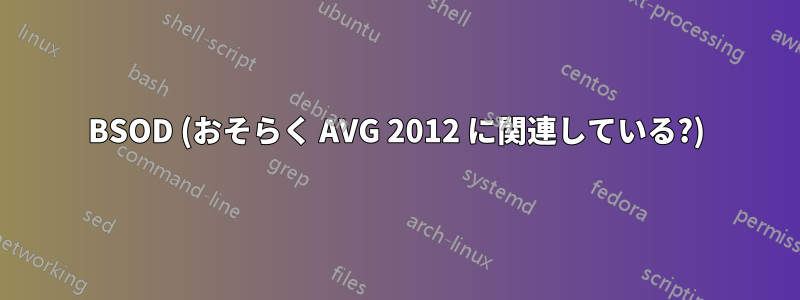 BSOD (おそらく AVG 2012 に関連している?)